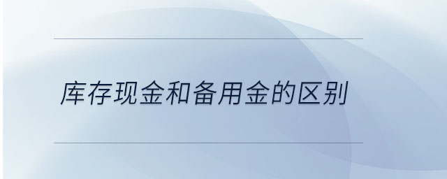 庫存現(xiàn)金和備用金的區(qū)別