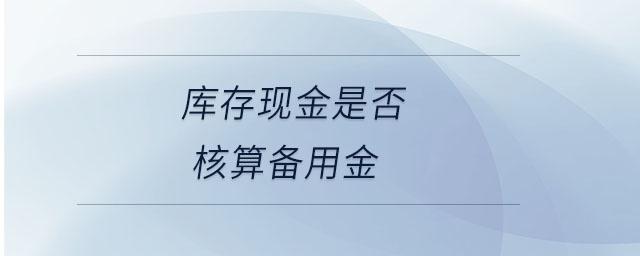 庫(kù)存現(xiàn)金是否核算備用金