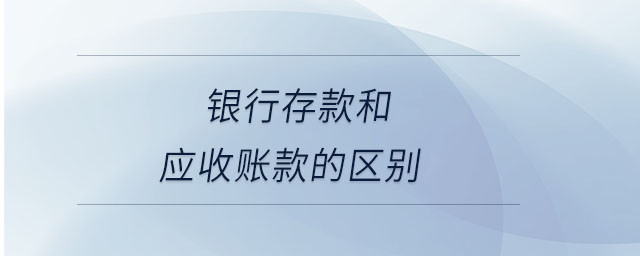銀行存款和應(yīng)收賬款的區(qū)別