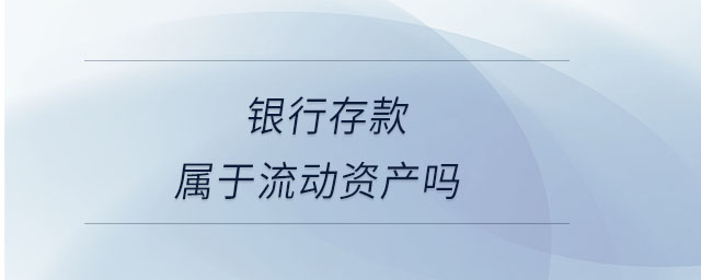 銀行存款屬于流動資產嗎