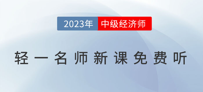 好消息：輕一名師2023年中級經(jīng)濟師新課免費聽,！