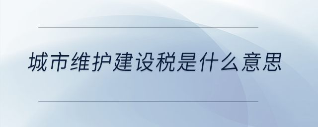 城市維護(hù)建設(shè)稅是什么意思,？