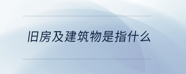 舊房及建筑物是指什么,？