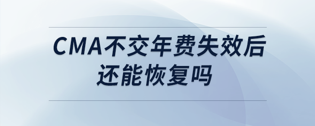 cma不交年費失效后還能恢復(fù)嗎