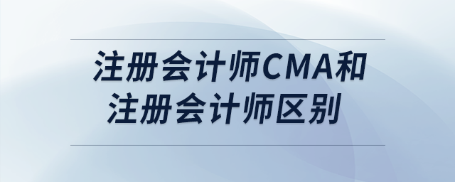 注冊(cè)會(huì)計(jì)師cma和注冊(cè)會(huì)計(jì)師區(qū)別