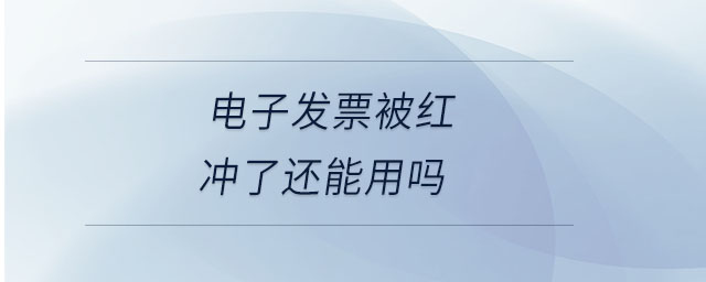 電子發(fā)票被紅沖了還能用嗎