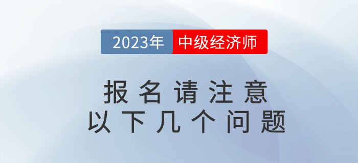 2023年中級(jí)經(jīng)濟(jì)師考試即將報(bào)名,，請(qǐng)注意以下幾個(gè)問(wèn)題,！