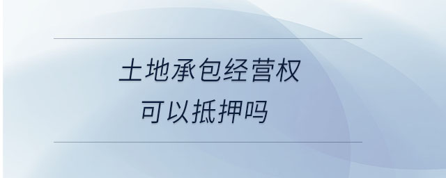 土地承包經(jīng)營權(quán)可以抵押嗎