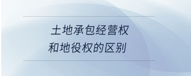 土地承包經(jīng)營(yíng)權(quán)和地役權(quán)的區(qū)別