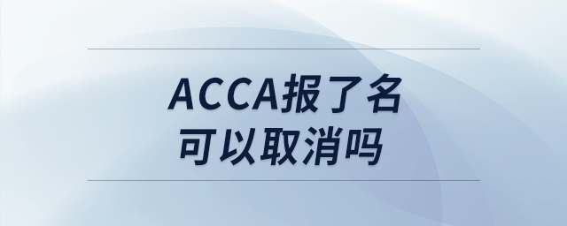 acca報了名可以取消嗎