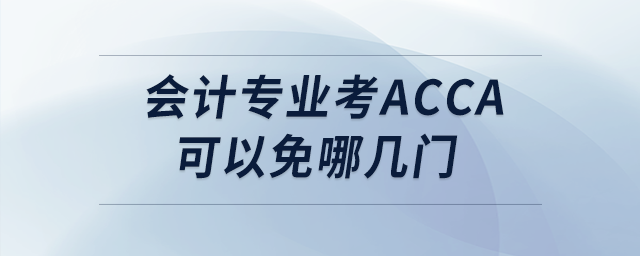 會(huì)計(jì)專業(yè)考acca可以免哪幾門