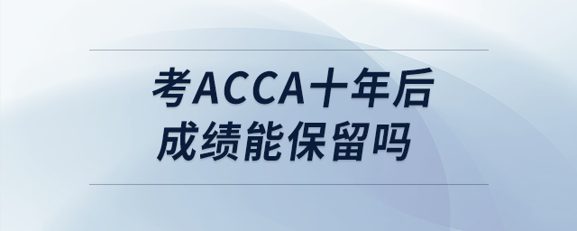 考acca十年后成績能保留嗎