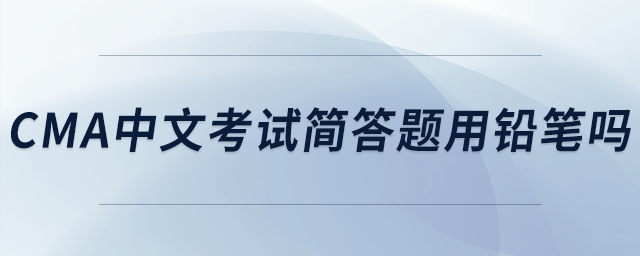 cma中文考試簡答題用鉛筆嗎