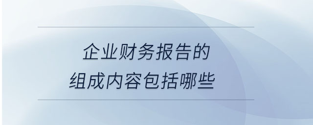 企業(yè)財(cái)務(wù)報(bào)告的組成內(nèi)容包括哪些