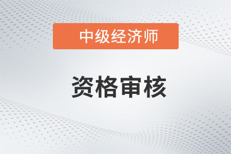 云南2023年中級經(jīng)濟師資格審核官方要求