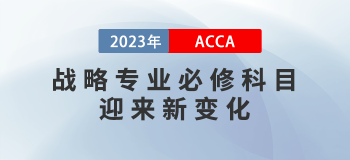 2023年9月ACCA戰(zhàn)略專業(yè)必修科目迎來新變化！