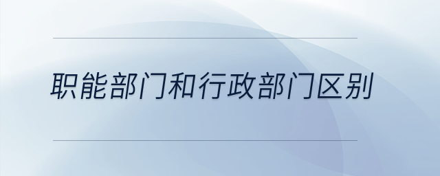 職能部門和行政部門有什么區(qū)別？