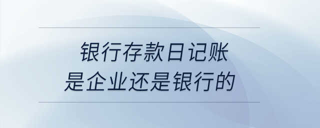 銀行存款日記賬是企業(yè)還是銀行的,？