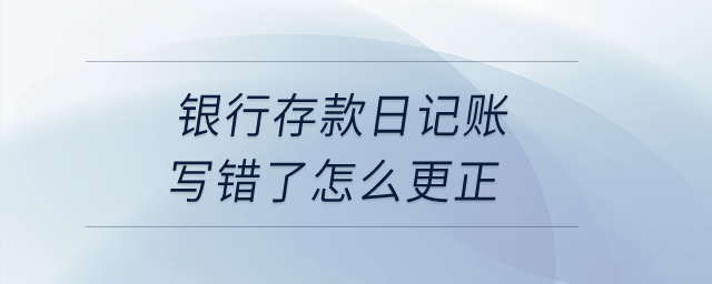 銀行存款日記賬寫錯(cuò)了怎么更正？