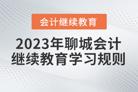 2023年聊城市直會計(jì)繼續(xù)教育學(xué)習(xí)規(guī)則