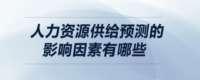 人力資源供給預(yù)測的影響因素有哪些