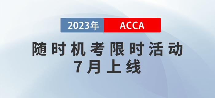 ACCA獎(jiǎng)勵(lì)金已就位,！隨時(shí)機(jī)考限時(shí)活動(dòng)7月上線,！