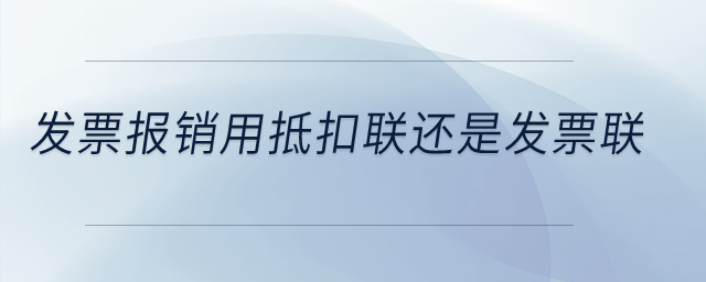 發(fā)票報(bào)銷(xiāo)用抵扣聯(lián)還是發(fā)票聯(lián)？