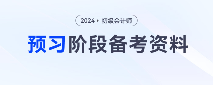 2024年初級會計預(yù)習(xí)階段學(xué)習(xí)資料包,，一鍵領(lǐng)取,！