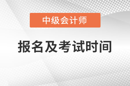 中級會計什么時候報名和考試呢?