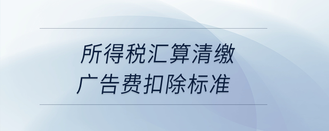 所得稅匯算清繳廣告費(fèi)扣除標(biāo)準(zhǔn),？