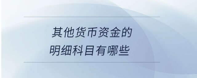 其他貨幣資金的明細(xì)科目有哪些