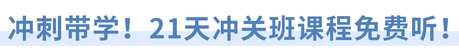 沖刺帶學(xué)！21天沖關(guān)班課程免費(fèi)聽(tīng),！