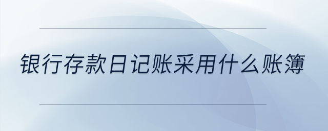 銀行存款日記賬采用什么賬簿,？
