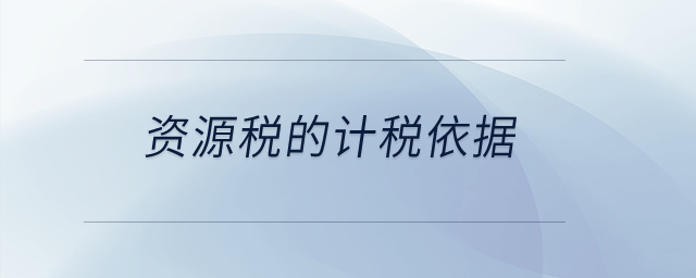 資源稅的計稅依據(jù)？