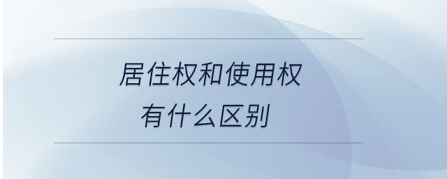 居住權(quán)和使用權(quán)有什么區(qū)別