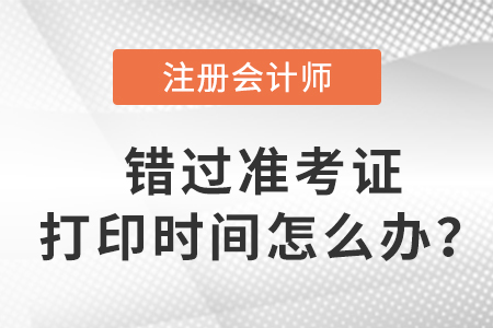 入口關(guān)閉后,，錯(cuò)過2023年注會(huì)準(zhǔn)考證打印時(shí)間怎么辦,？