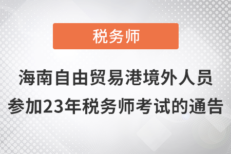 2023年海南自由貿(mào)易港境外人員參加稅務(wù)師考試有關(guān)事項(xiàng)通告