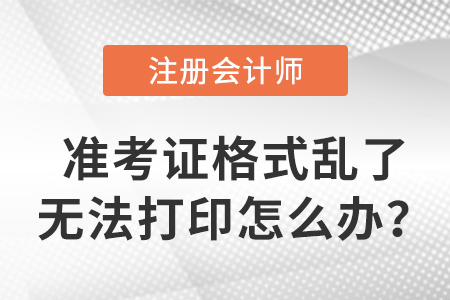 cpa準(zhǔn)考證格式亂了無(wú)法打印怎么辦,？