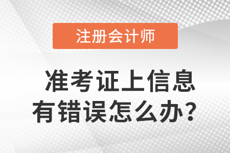 2023年注冊會計師準(zhǔn)考證上信息有錯誤怎么辦？