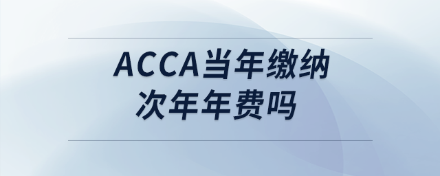 acca當(dāng)年繳納次年年費(fèi)嗎