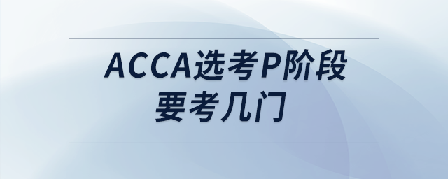 acca選考p階段要考幾門(mén)