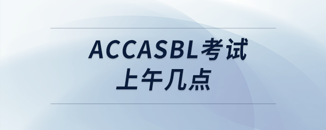 accasbl考試上午幾點(diǎn)