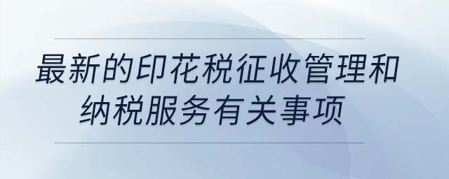 最新的印花稅征收管理和納稅服務(wù)有關(guān)事項(xiàng)?