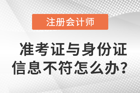 2023年注會(huì)準(zhǔn)考證信息與身份證信息不符怎么辦,？