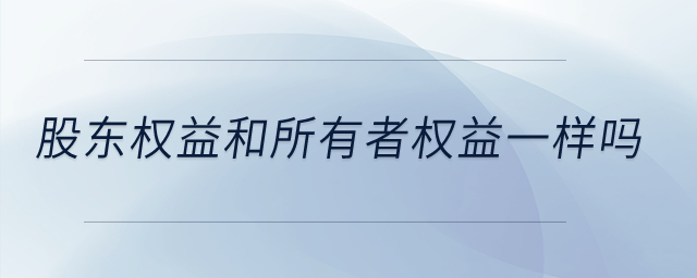 股東權(quán)益和所有者權(quán)益一樣嗎,？