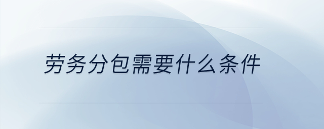 勞務(wù)分包需要什么條件？