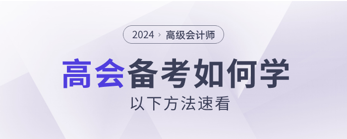 2024年高級(jí)會(huì)計(jì)師考試如何備考,？以下方法速看,！