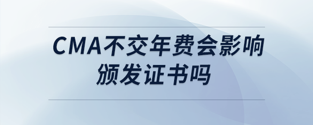 cma不交年費會影響頒發(fā)證書嗎