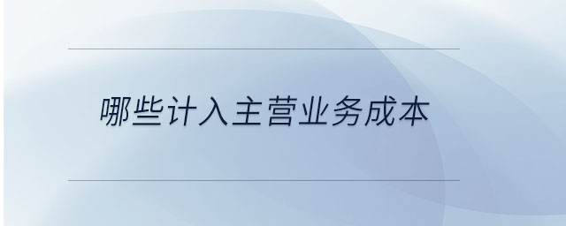 哪些計(jì)入主營(yíng)業(yè)務(wù)成本