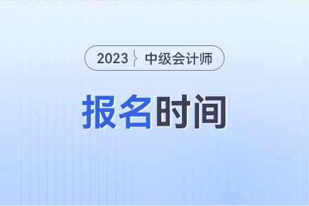 中級會計師報名和考試時間2023年是什么時候?